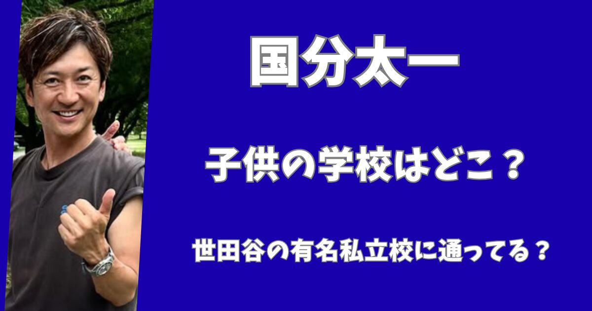 国分太一の子供の学校はどこ？世田谷の有名私立小学校に通ってる？
