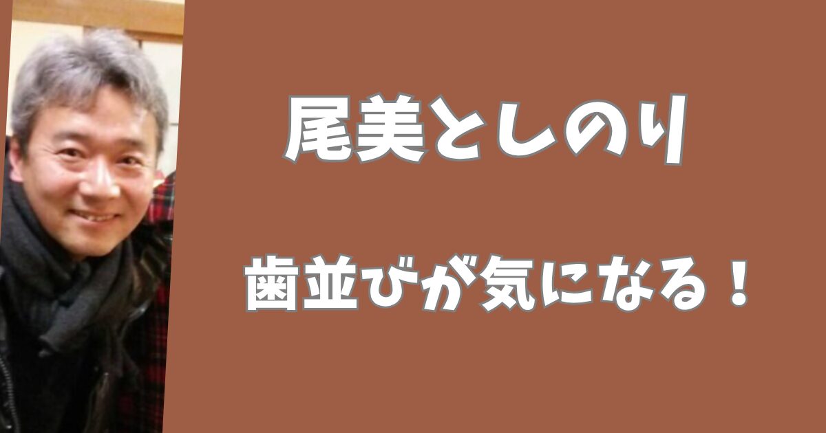 尾美としのりの歯並びが気になる！