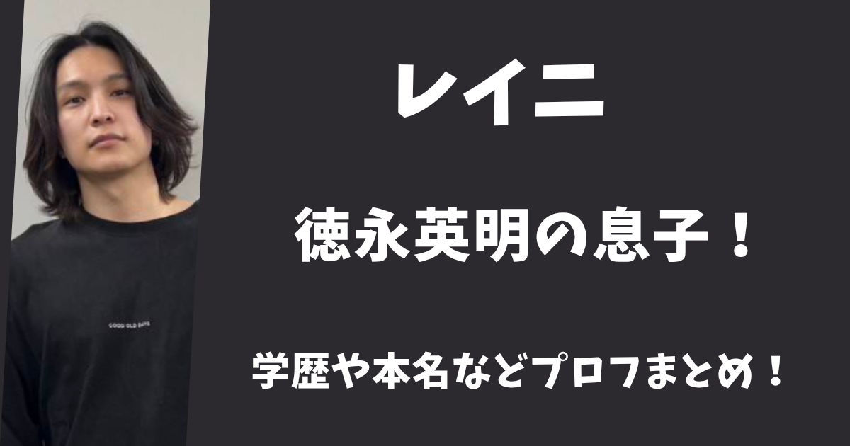 歌手レイニは徳永英明の息子！学歴や本名などプロフまとめ！