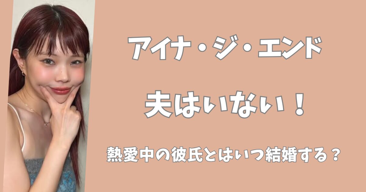アイナジエンドに夫はいない！熱愛中の彼氏といつ結婚する？