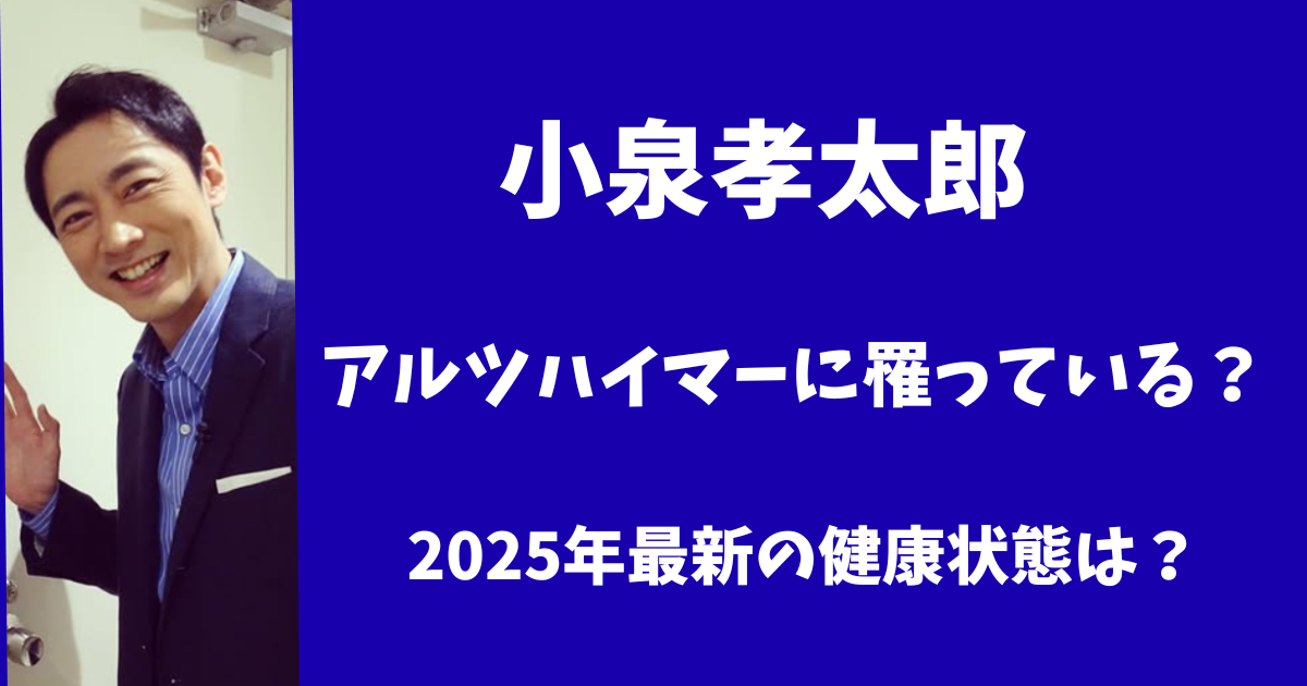 小泉孝太郎はアルツハイマーに罹っている？2025年最新の健康状態は？