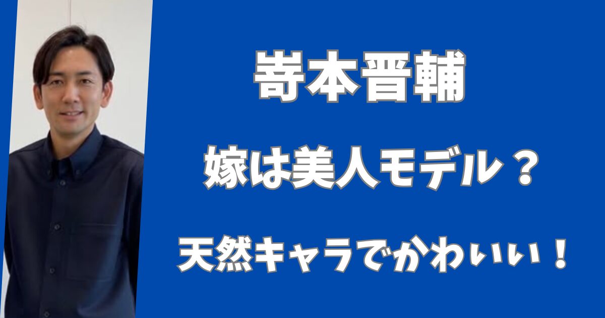 嵜本晋輔の嫁は美人のもデル？天然キャラでかわいい！