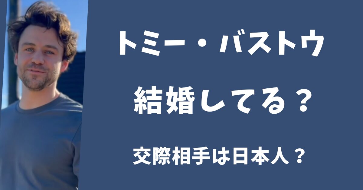 トミーバストウは結婚して妻と子供はいる?元交際相手は日本人?