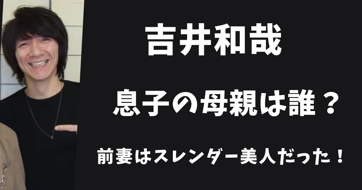 吉井和哉の息子の母親は誰？前妻はモデル並みのスレンダー美人だった！
