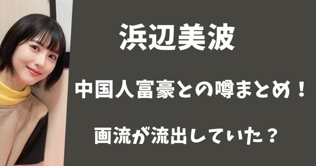 浜辺美波と中国人富豪との噂まとめ！パパ活の動画が流出したって本当？