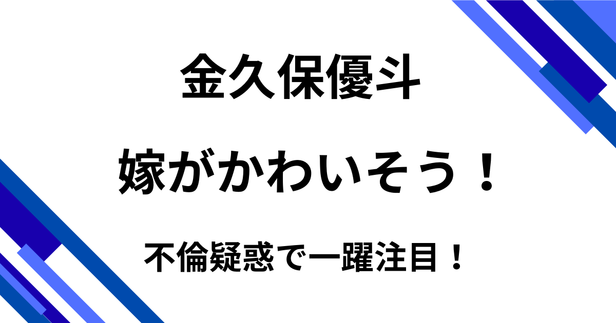 金久保優斗の嫁がかわいそうと言われる理由5選！不倫疑惑で一躍注目！