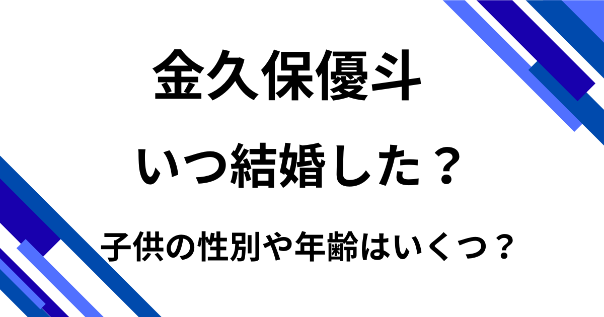 金久保優斗はいつ嫁と結婚した？子供の性別や年齢はいくつ？