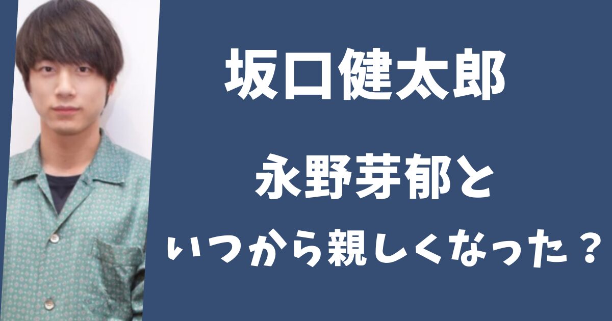 坂口健太郎と永野芽郁はいつから交際していた？映画の共演で距離感ゼロに？