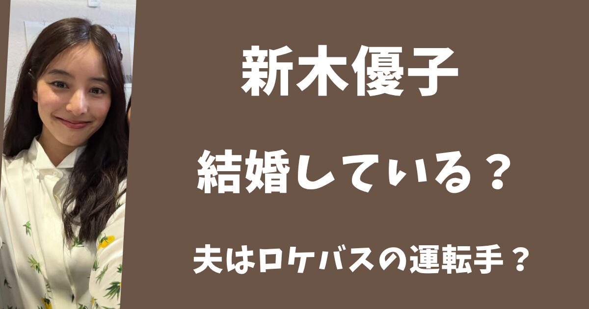 【2025年最新】新木優子は結婚して旦那はいる?夫はロケバスの運転手?