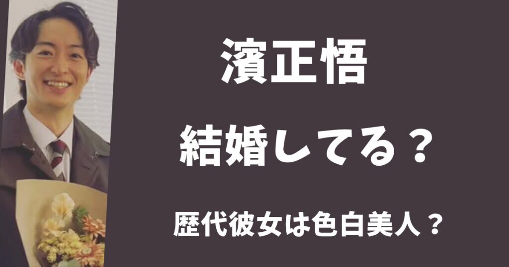 【2025年最新】濱正悟は結婚してる？歴代の彼女は色白美人だった？
