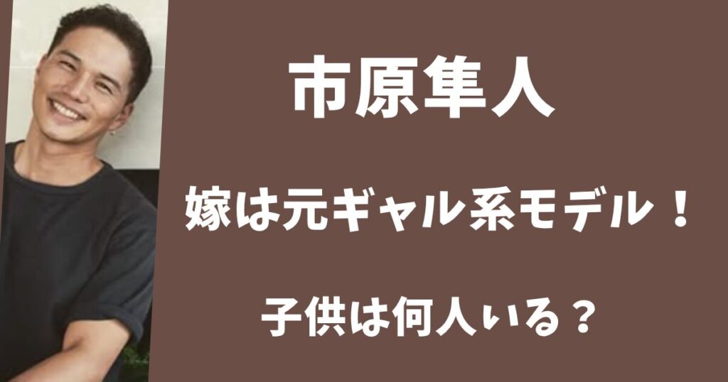 【顔画像】市原隼人の嫁は元ギャル系モデル！子供は2025年現在何人いる？