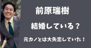 【2025年最新】前原瑞樹は結婚している?元カノとは大失恋していた!