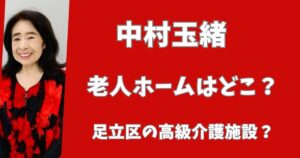【2025年最新】中村玉緒の老人ホームはどこ?足立区の高級介護施設?