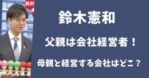 鈴木憲和の父親は会社経営者だった!母親と共同で経営する会社はどこ?