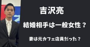 【2025年最新】吉沢亮は一般人と結婚してる？妻は元カフェの店員？