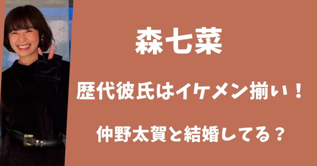 【2025年最新】森七菜の歴代彼氏はイケメン揃い！仲野太賀と結婚している？