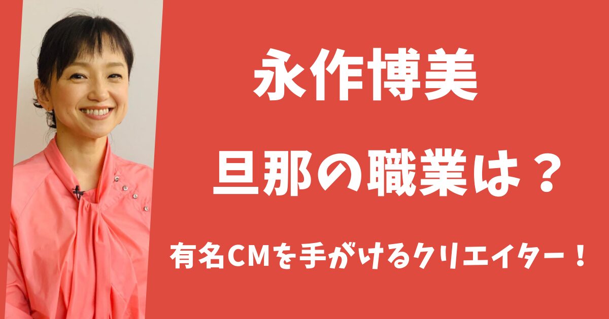 【顔画像】永作博美の旦那の職業は?有名CMを手がけるクリエイターだった!