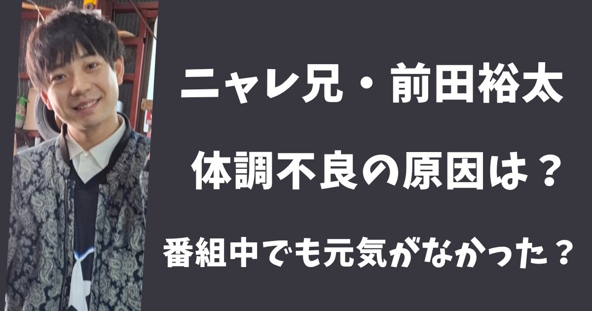 ニャレ兄・前田裕太の病名はうつって本当?番組中でも元気がなかった?